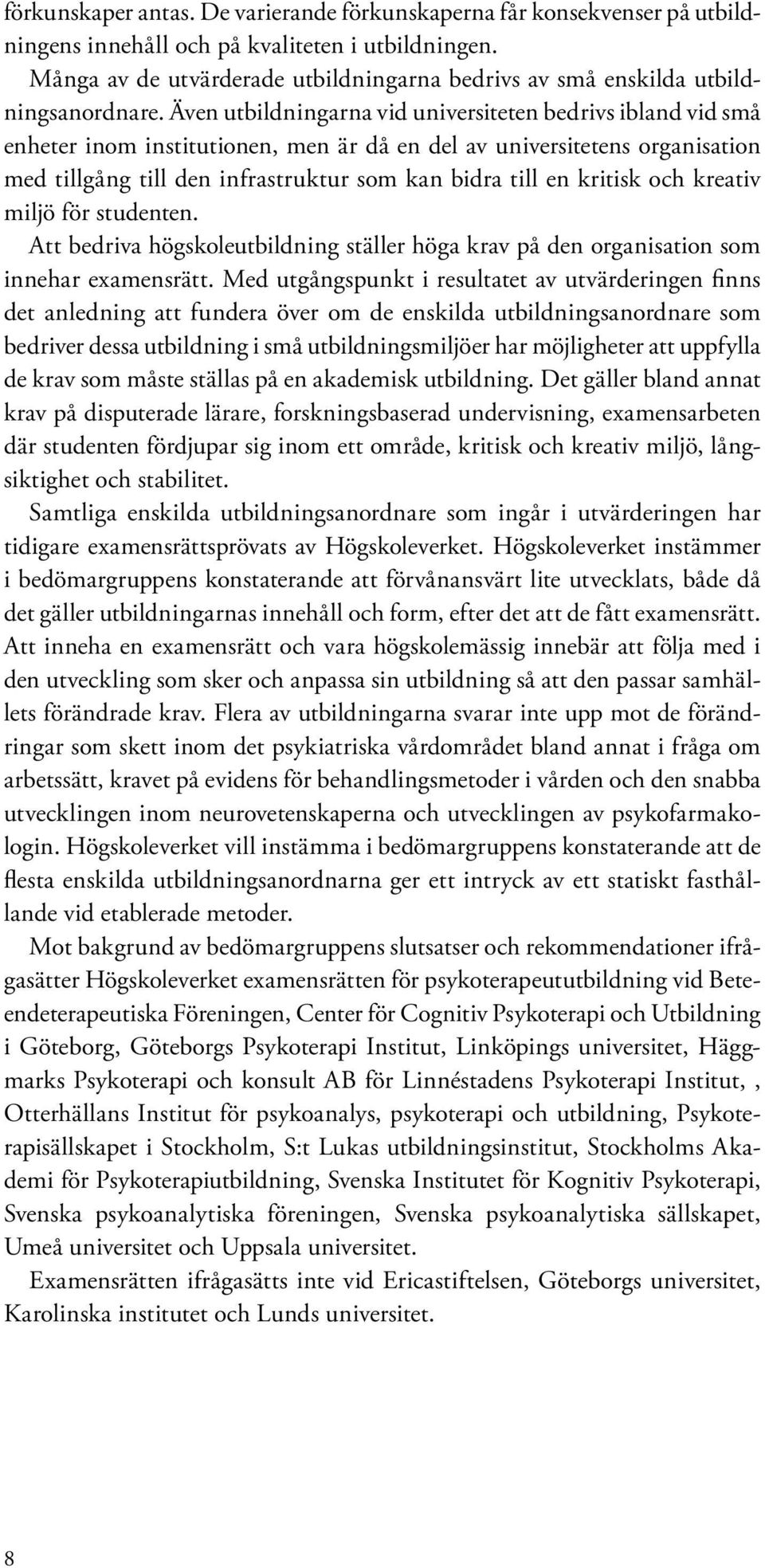 Även utbildningarna vid universiteten bedrivs ibland vid små enheter inom institutionen, men är då en del av universitetens organisation med tillgång till den infrastruktur som kan bidra till en