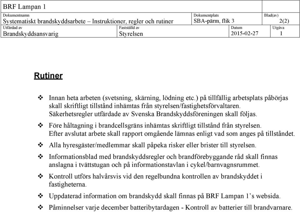 v Före håltagning i brandcellsgräns inhämtas skriftligt tillstånd från styrelsen. Efter avslutat arbete skall rapport omgående lämnas enligt vad som anges på tillståndet.