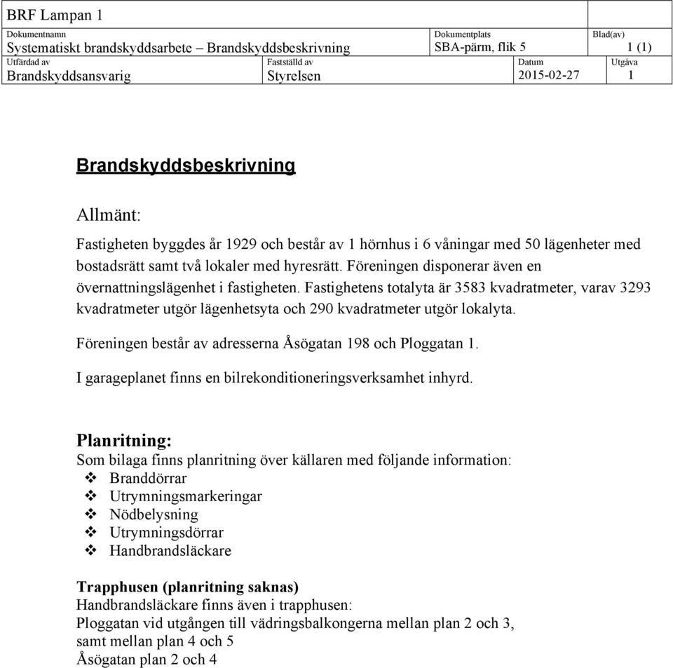 Fastighetens totalyta är 3583 kvadratmeter, varav 3293 kvadratmeter utgör lägenhetsyta och 290 kvadratmeter utgör lokalyta. Föreningen består av adresserna Åsögatan 98 och Ploggatan.