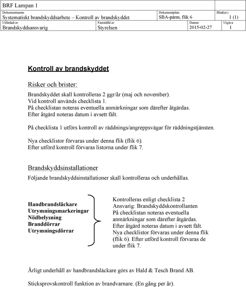 På checklista utförs kontroll av räddnings/angreppsvägar för räddningstjänsten. Nya checklistor förvaras under denna flik (flik 6). Efter utförd kontroll förvaras listorna under flik 7.