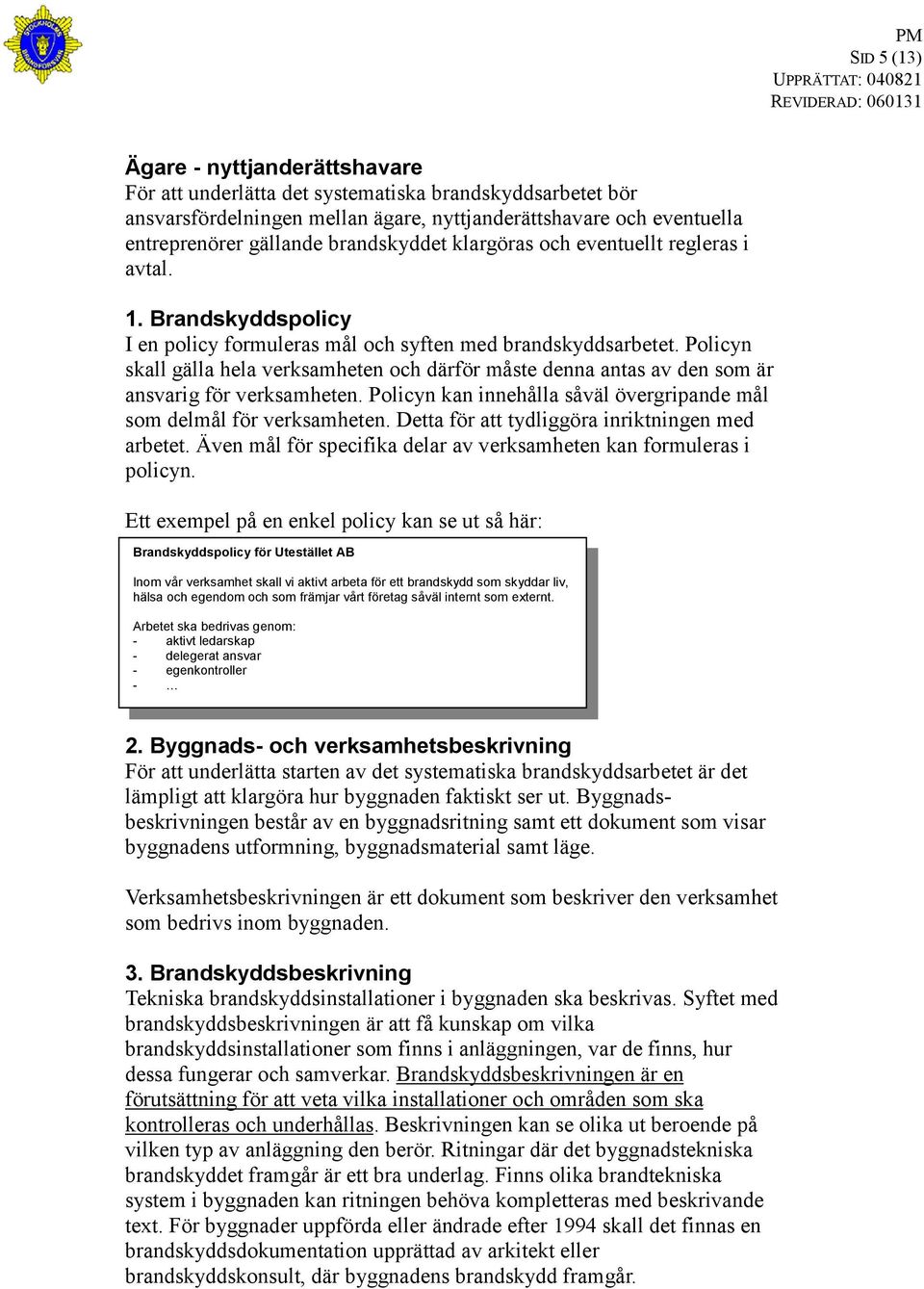 Policyn skall gälla hela verksamheten och därför måste denna antas av den som är ansvarig för verksamheten. Policyn kan innehålla såväl övergripande mål som delmål för verksamheten.