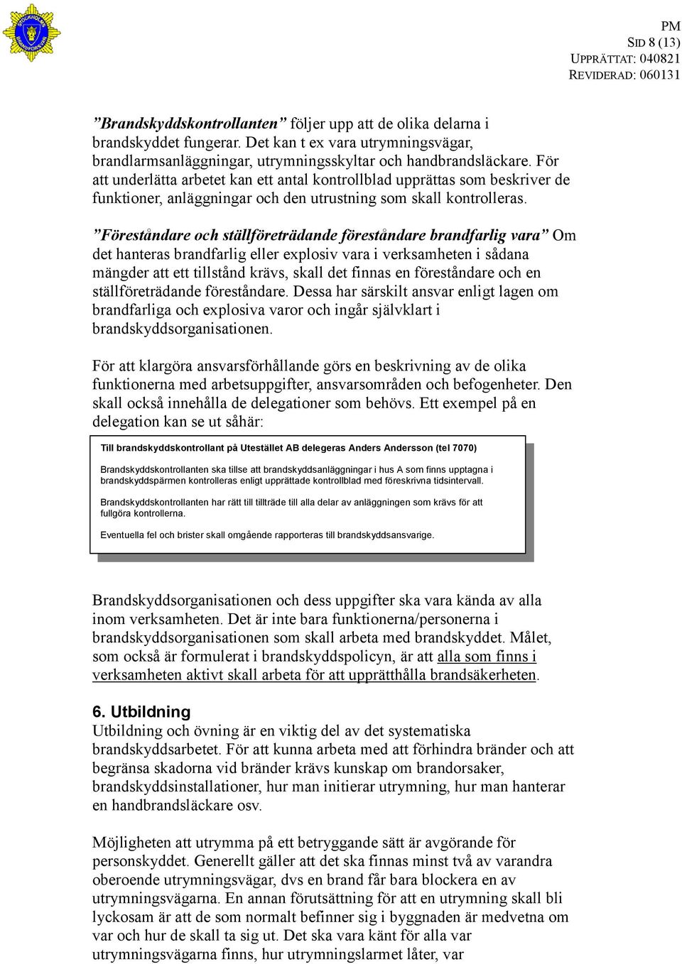 Föreståndare och ställföreträdande föreståndare brandfarlig vara Om det hanteras brandfarlig eller explosiv vara i verksamheten i sådana mängder att ett tillstånd krävs, skall det finnas en