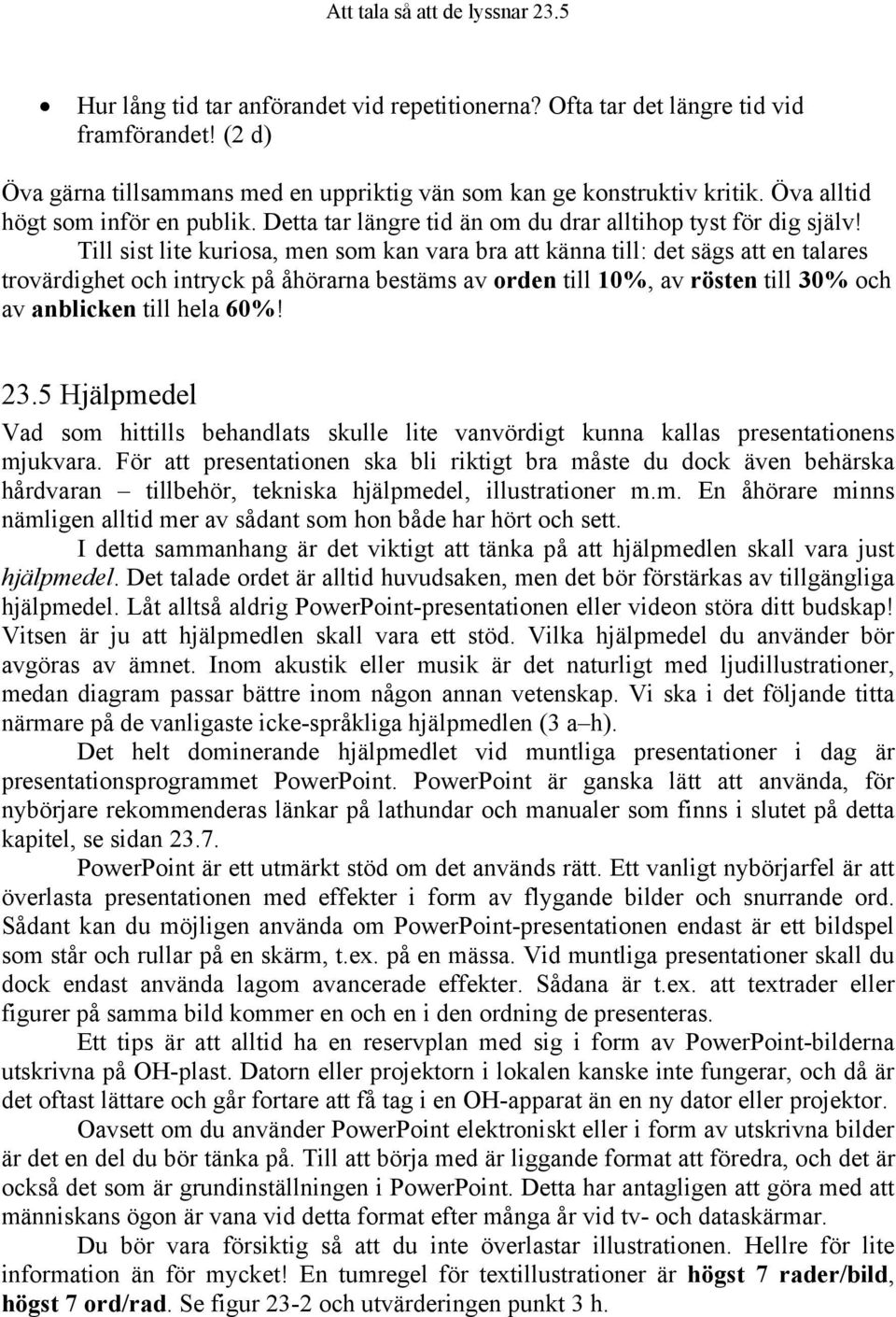 Till sist lite kuriosa, men som kan vara bra att känna till: det sägs att en talares trovärdighet och intryck på åhörarna bestäms av orden till 10%, av rösten till 30% och av anblicken till hela 60%!