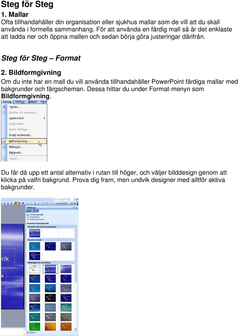 Bildformgivning Om du inte har en mall du vill använda tillhandahåller PowerPoint färdiga mallar med bakgrunder och färgscheman.