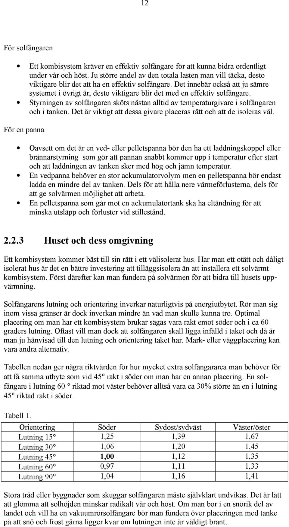 Det innebär också att ju sämre systemet i övrigt är, desto viktigare blir det med en effektiv solfångare. Styrningen av solfångaren sköts nästan alltid av temperaturgivare i solfångaren och i tanken.