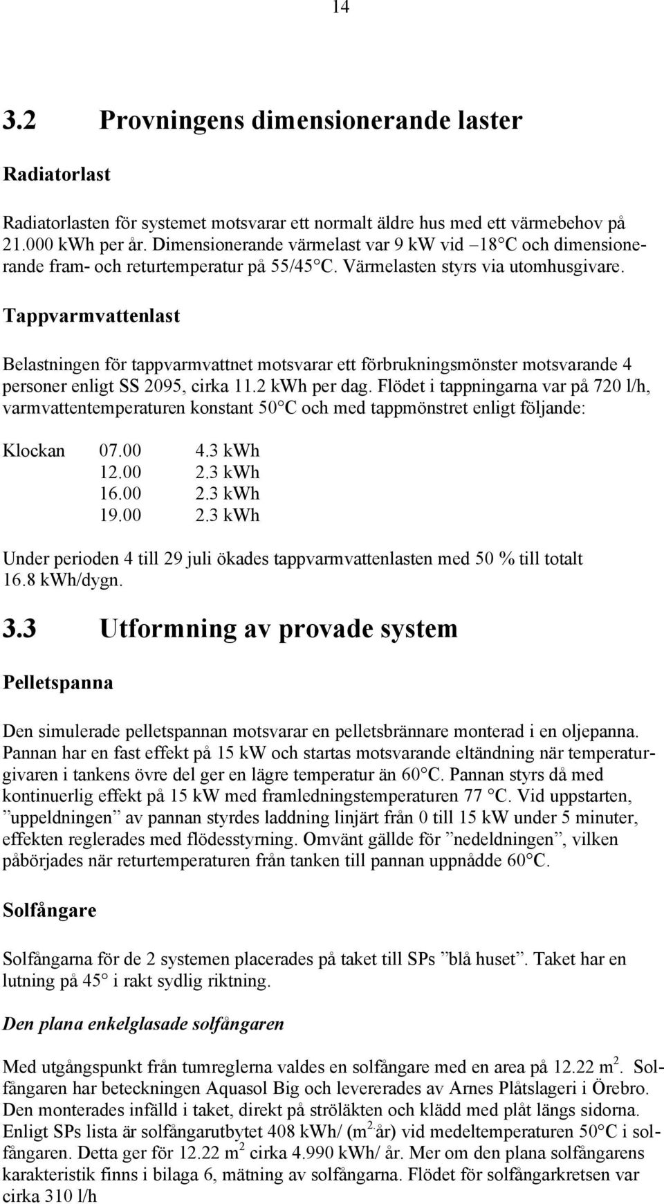 Tappvarmvattenlast Belastningen för tappvarmvattnet motsvarar ett förbrukningsmönster motsvarande 4 personer enligt SS 2095, cirka 11.2 kwh per dag.