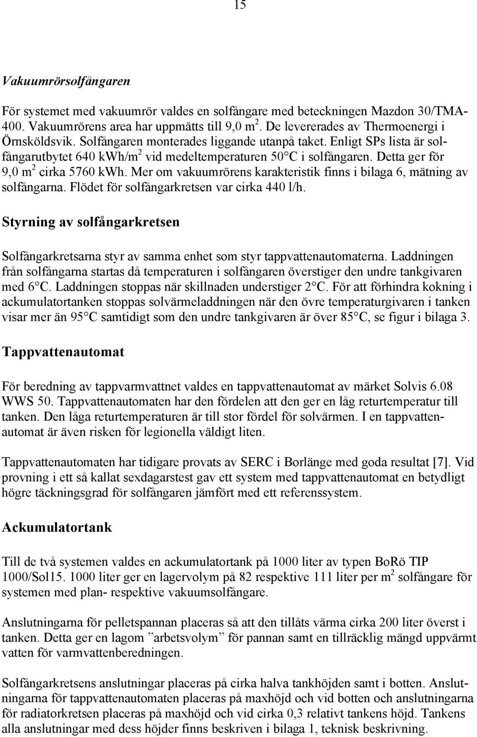 Mer om vakuumrörens karakteristik finns i bilaga 6, mätning av solfångarna. Flödet för solfångarkretsen var cirka 440 l/h.