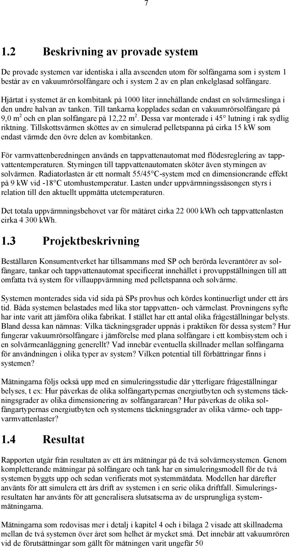 Till tankarna kopplades sedan en vakuumrörsolfångare på 9,0 m 2 och en plan solfångare på 12,22 m 2. Dessa var monterade i 45 lutning i rak sydlig riktning.