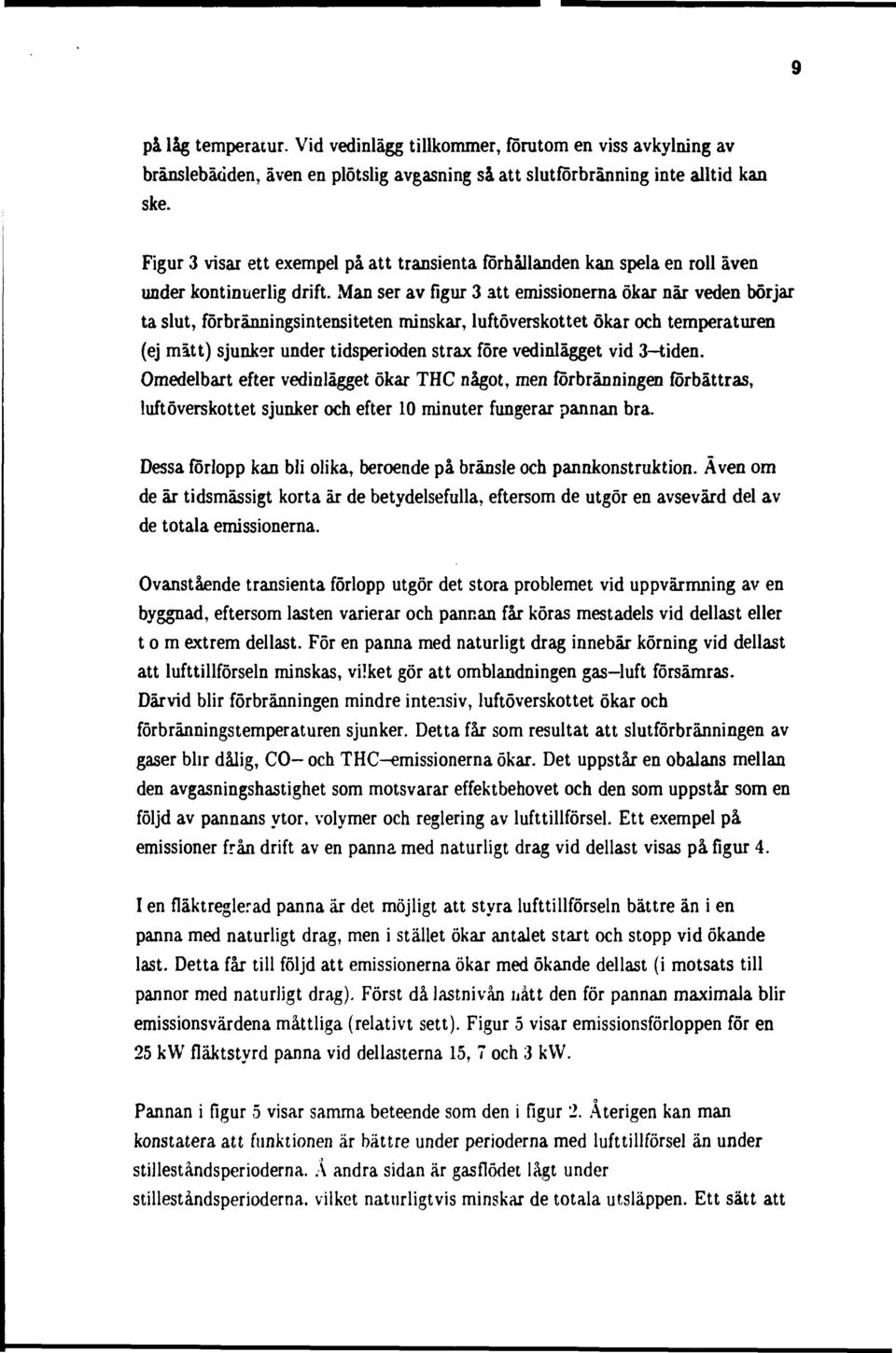 Man ser av figur 3 att emissionerna ökar när veden börjar ta slut, förbränningsintensiteten minskar, luftöverskottet ökar och temperaturen (ej mätt) sjunker under tidsperioden strax före vedinlägget