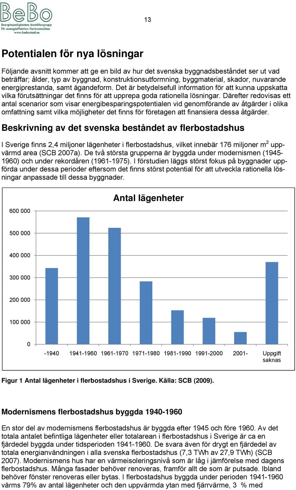 Därefter redovisas ett antal scenarior som visar energibesparingspotentialen vid genomförande av åtgärder i olika omfattning samt vilka möjligheter det finns för företagen att finansiera dessa