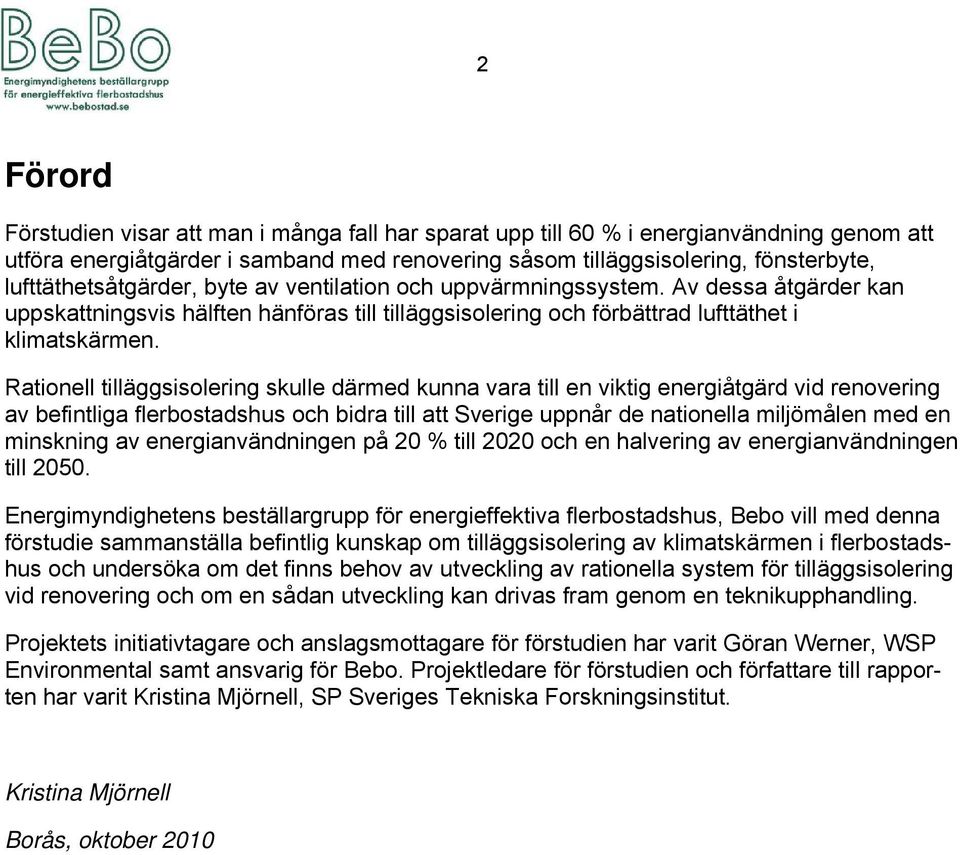 Rationell tilläggsisolering skulle därmed kunna vara till en viktig energiåtgärd vid renovering av befintliga flerbostadshus och bidra till att Sverige uppnår de nationella miljömålen med en