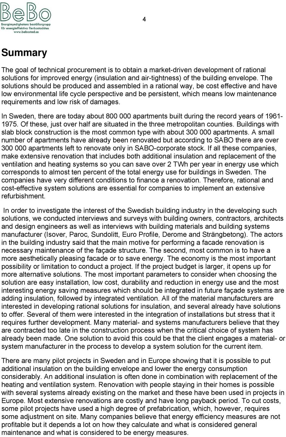 low risk of damages. In Sweden, there are today about 800 000 apartments built during the record years of 1961-1975. Of these, just over half are situated in the three metropolitan counties.