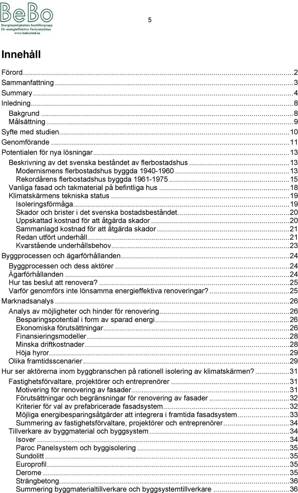 .. 15 Vanliga fasad och takmaterial på befintliga hus... 18 Klimatskärmens tekniska status... 19 Isoleringsförmåga... 19 Skador och brister i det svenska bostadsbeståndet.