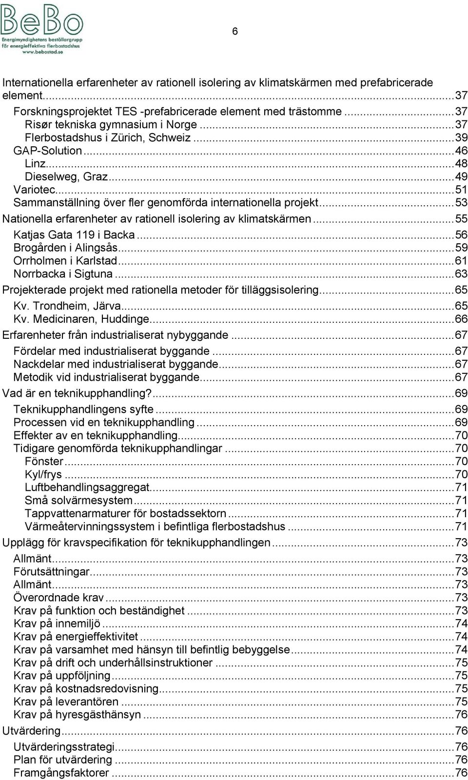 .. 51 Sammanställning över fler genomförda internationella projekt... 53 Nationella erfarenheter av rationell isolering av klimatskärmen... 55 Katjas Gata 119 i Backa... 56 Brogården i Alingsås.