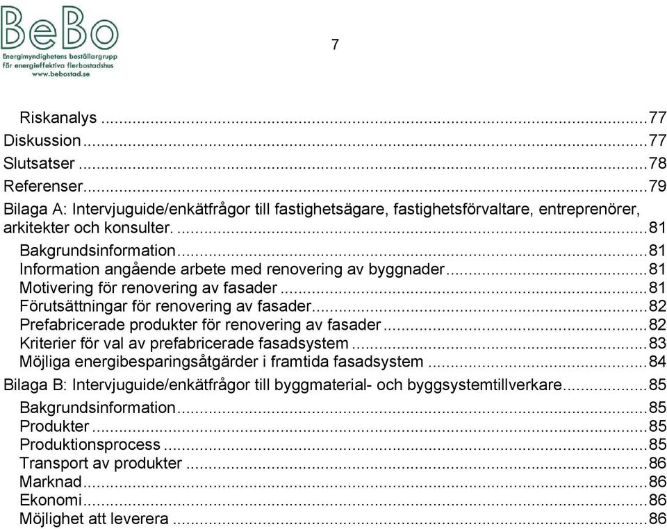 .. 82 Prefabricerade produkter för renovering av fasader... 82 Kriterier för val av prefabricerade fasadsystem... 83 Möjliga energibesparingsåtgärder i framtida fasadsystem.