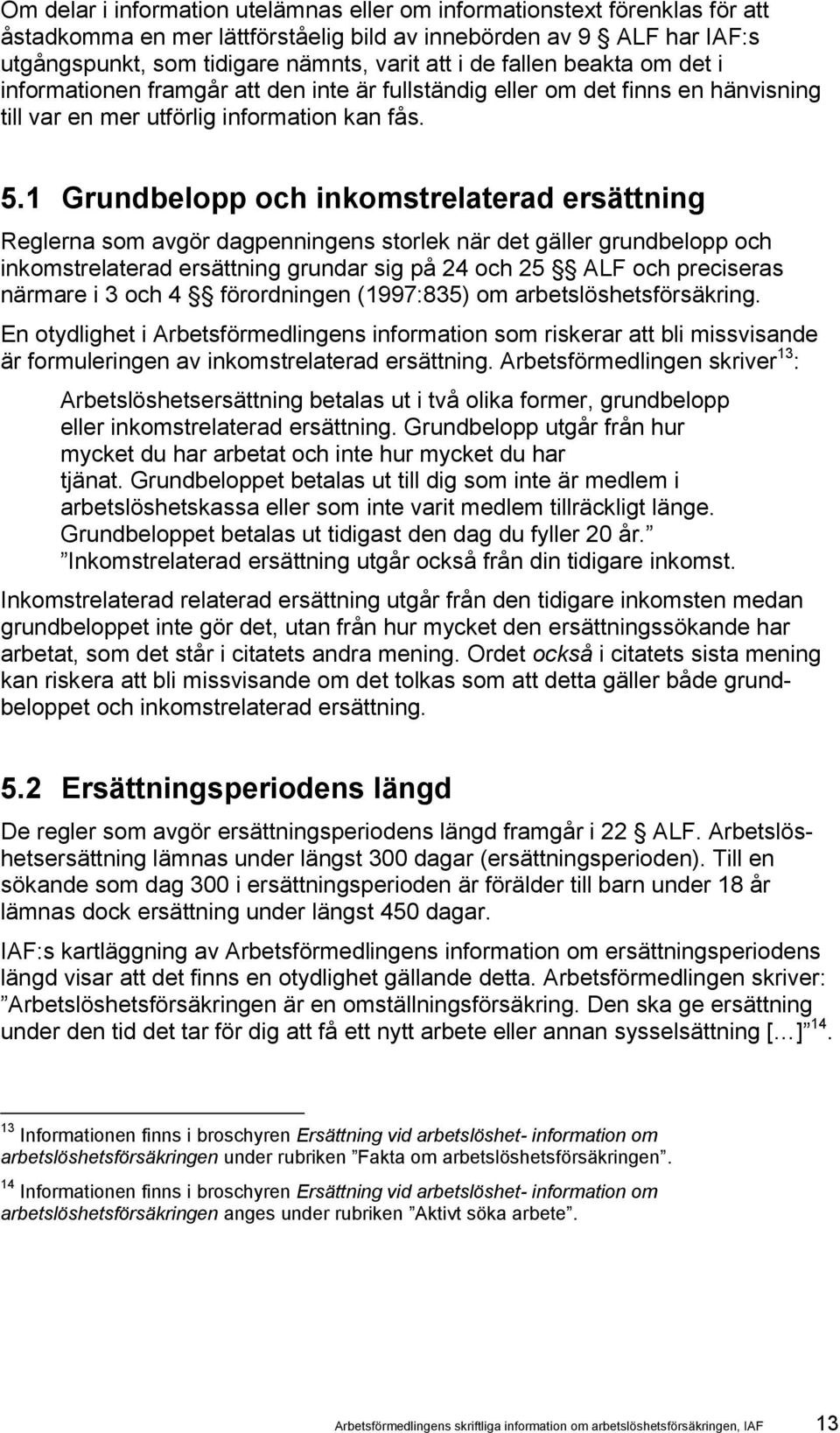 1 Grundbelopp och inkomstrelaterad ersättning Reglerna som avgör dagpenningens storlek när det gäller grundbelopp och inkomstrelaterad ersättning grundar sig på 24 och 25 ALF och preciseras närmare i