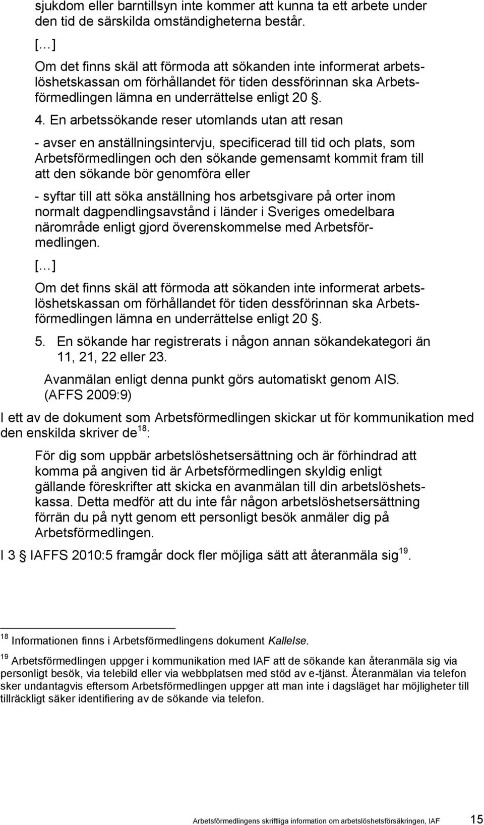 En arbetssökande reser utomlands utan att resan - avser en anställningsintervju, specificerad till tid och plats, som Arbetsförmedlingen och den sökande gemensamt kommit fram till att den sökande bör