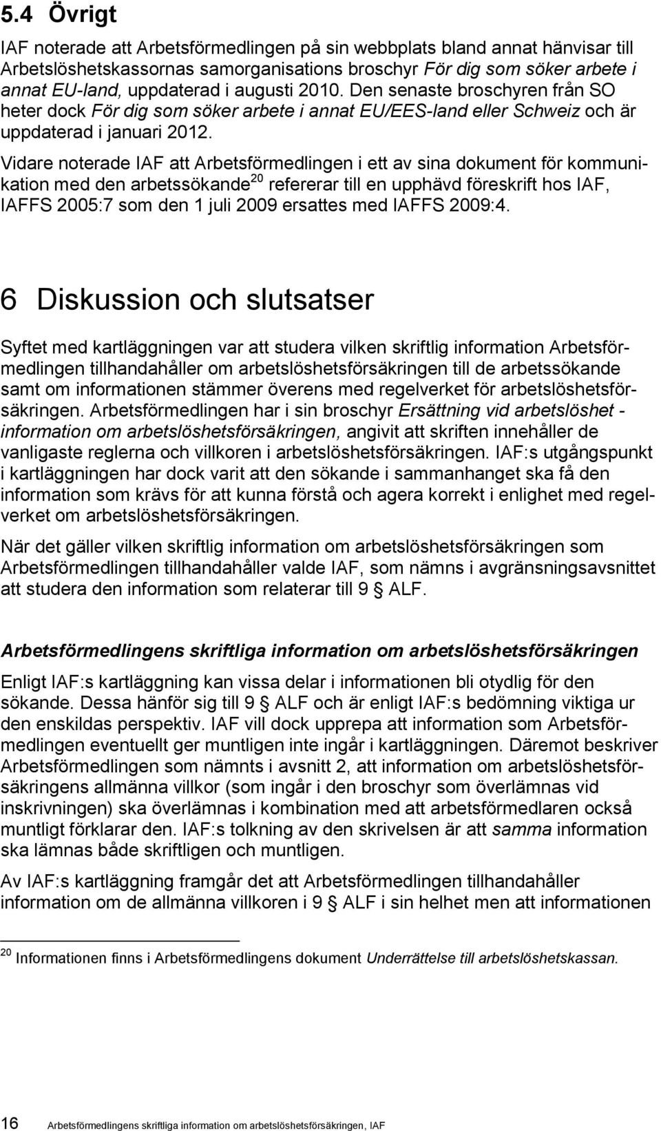 Vidare noterade IAF att Arbetsförmedlingen i ett av sina dokument för kommunikation med den arbetssökande 20 refererar till en upphävd föreskrift hos IAF, IAFFS 2005:7 som den 1 juli 2009 ersattes