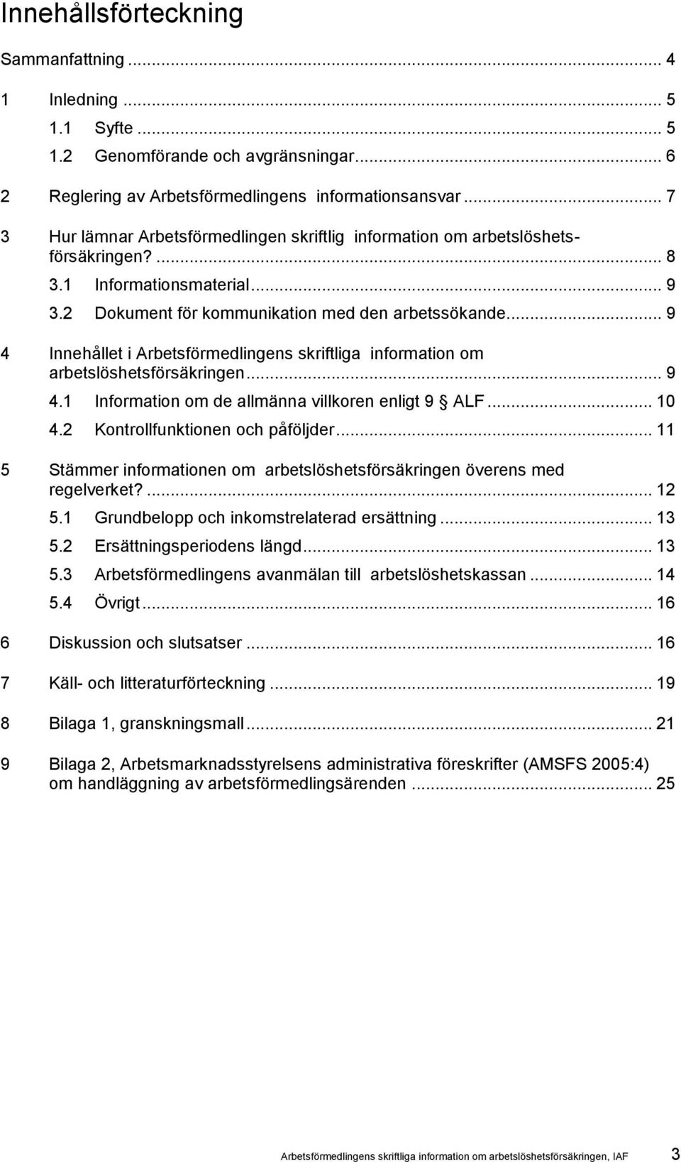 .. 9 4 Innehållet i Arbetsförmedlingens skriftliga information om arbetslöshetsförsäkringen... 9 4.1 Information om de allmänna villkoren enligt 9 ALF... 10 4.2 Kontrollfunktionen och påföljder.