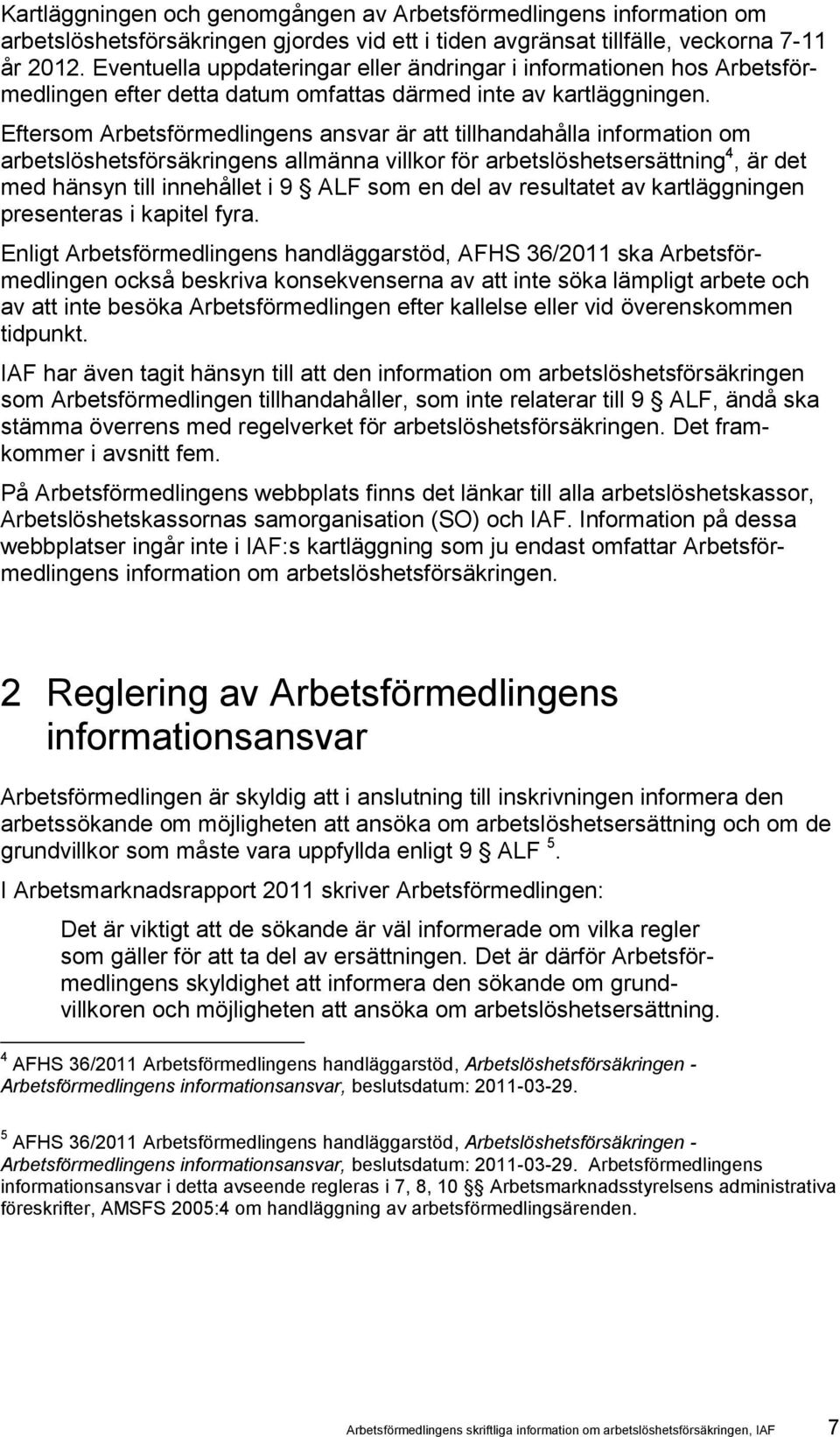 Eftersom Arbetsförmedlingens ansvar är att tillhandahålla information om arbetslöshetsförsäkringens allmänna villkor för arbetslöshetsersättning 4, är det med hänsyn till innehållet i 9 ALF som en