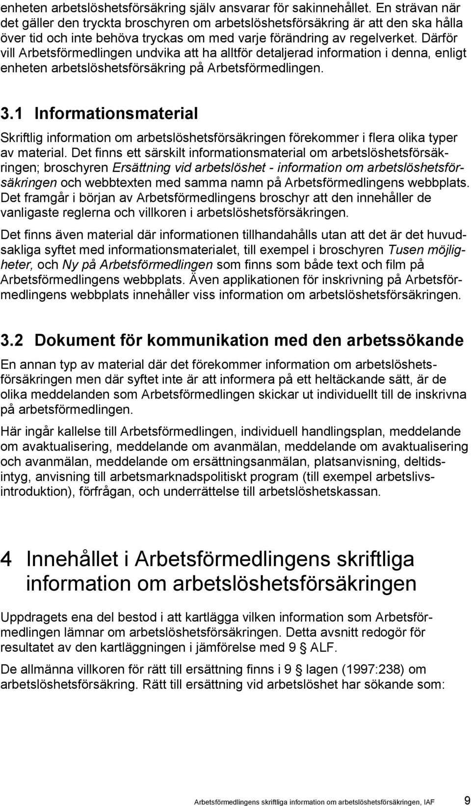 Därför vill Arbetsförmedlingen undvika att ha alltför detaljerad information i denna, enligt enheten arbetslöshetsförsäkring på Arbetsförmedlingen. 3.