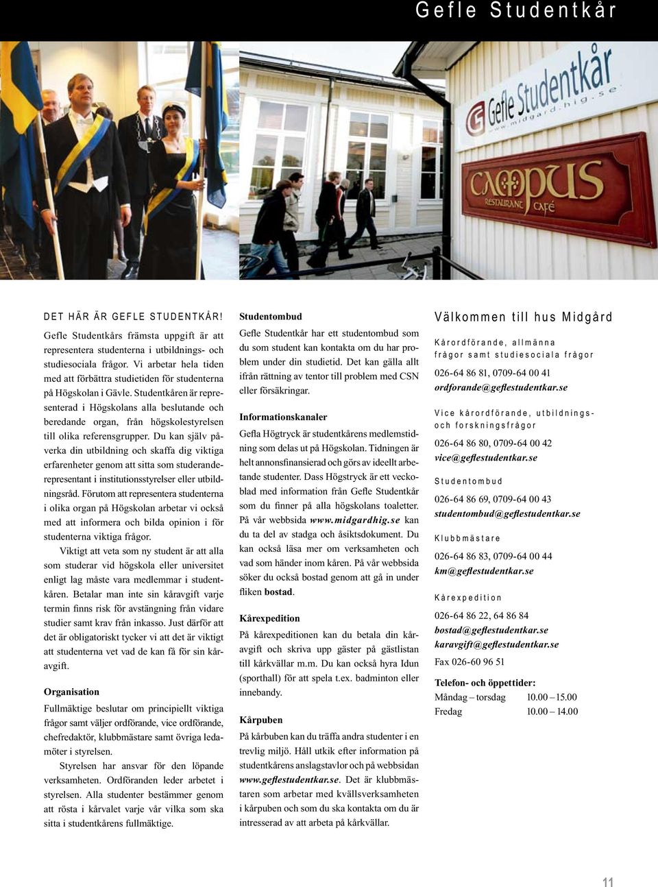 Studentkåren är representerad i Hög skolans alla beslutande och beredande organ, från högskole styrelsen till olika referensgrupper.