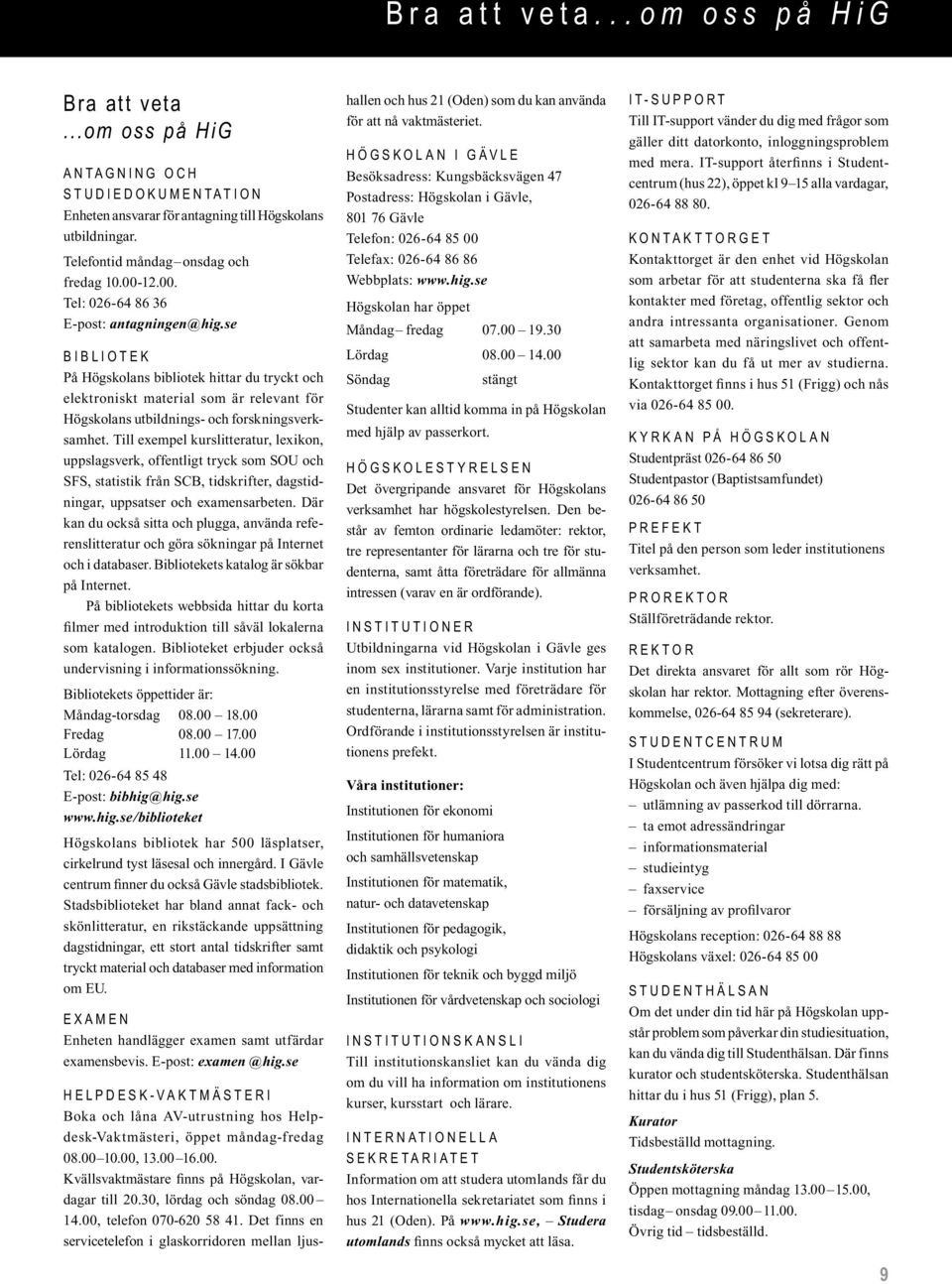 se B i b l i o t e k På Högskolans bibliotek hittar du tryckt och elektroniskt material som är relevant för Högskolans utbildnings- och forskningsverksamhet.