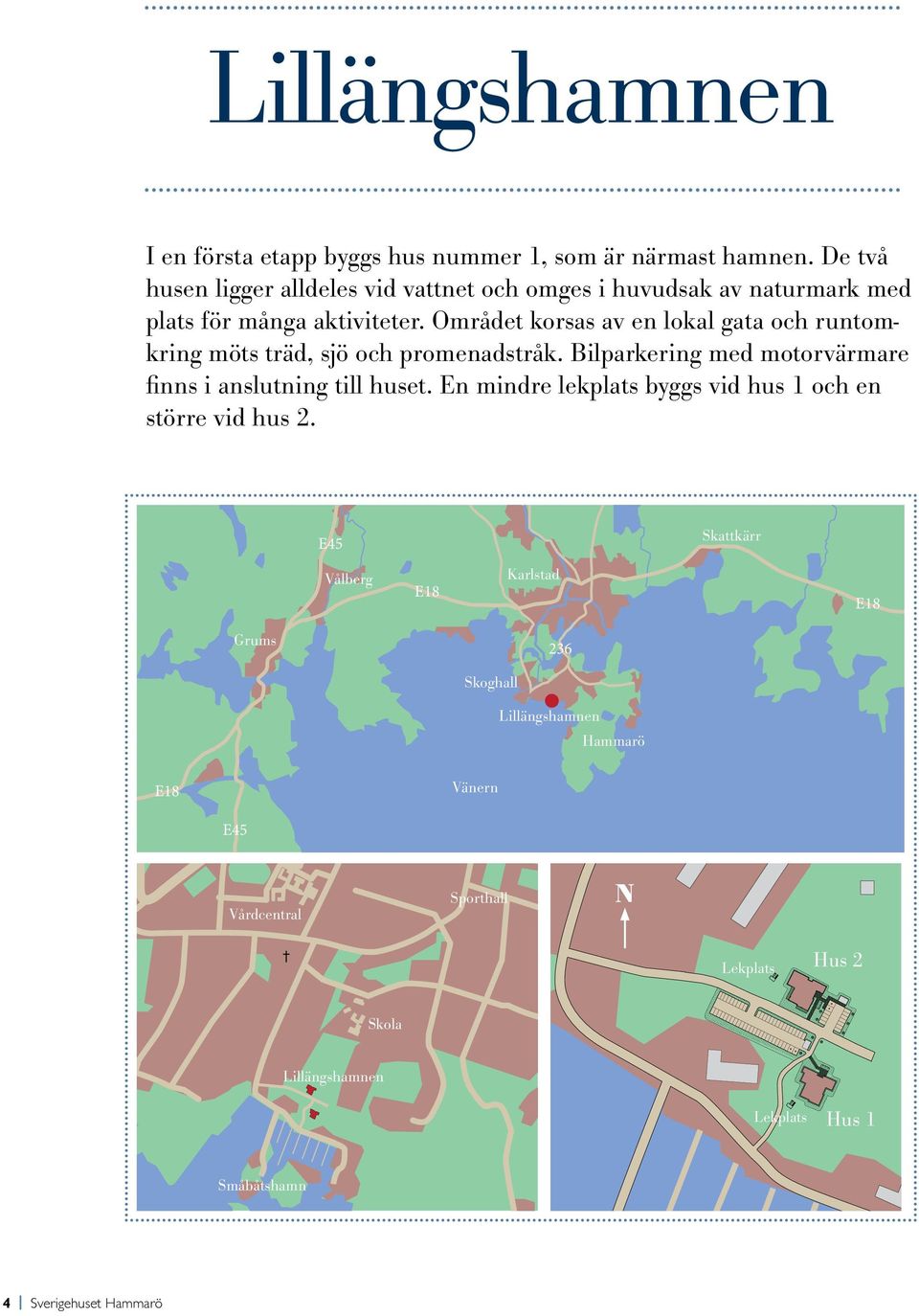 Området korsas av en lokal gata och runtomkring möts träd, sjö och promenadstråk. Bilparkering med motorvärmare finns i anslutning till huset.