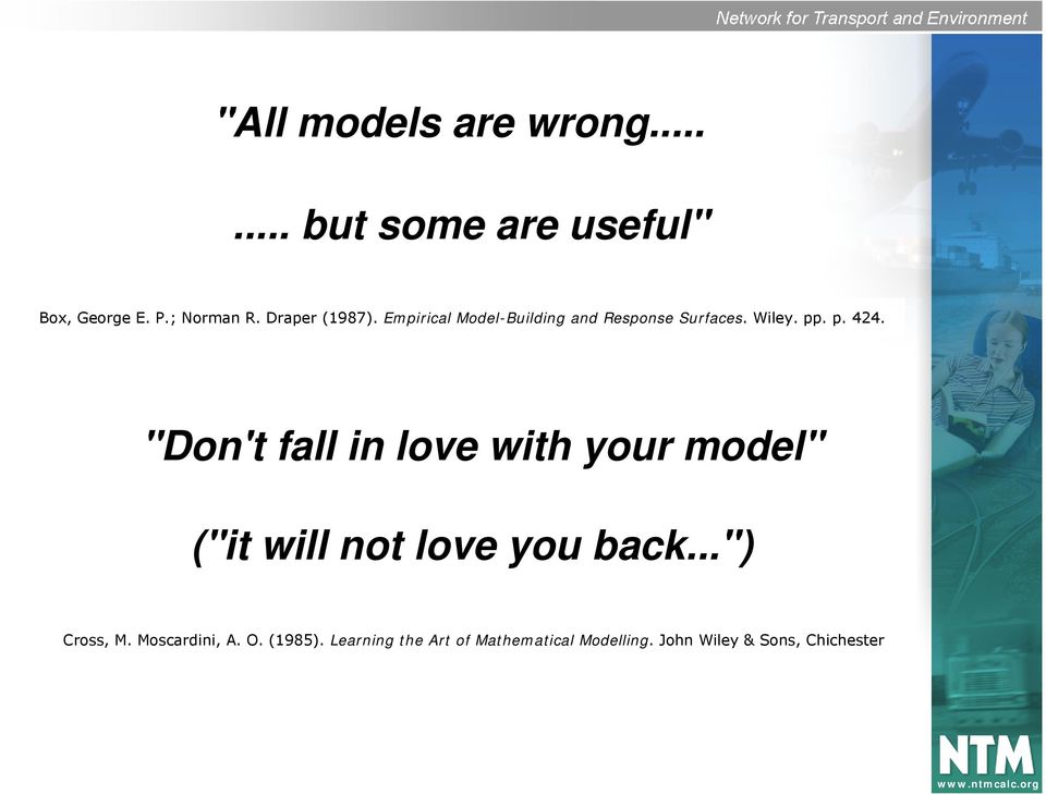 "Don't fall in love with your model" ("it will not love you back...") Cross, M.
