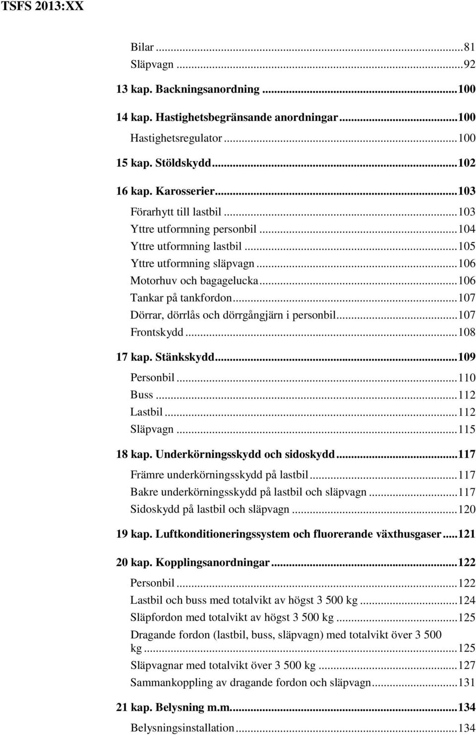 .. 107 Dörrar, dörrlås och dörrgångjärn i personbil... 107 Frontskydd... 108 17 kap. Stänkskydd... 109 Personbil... 110 Buss... 112 Lastbil... 112 Släpvagn... 115 18 kap.