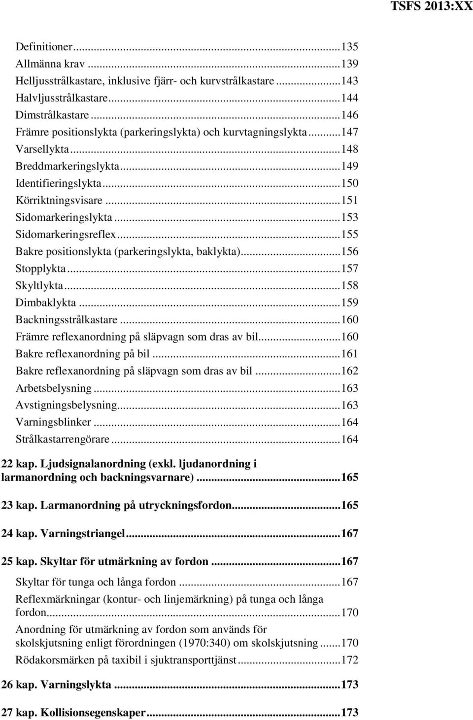 .. 153 Sidomarkeringsreflex... 155 Bakre positionslykta (parkeringslykta, baklykta)... 156 Stopplykta... 157 Skyltlykta... 158 Dimbaklykta... 159 Backningsstrålkastare.