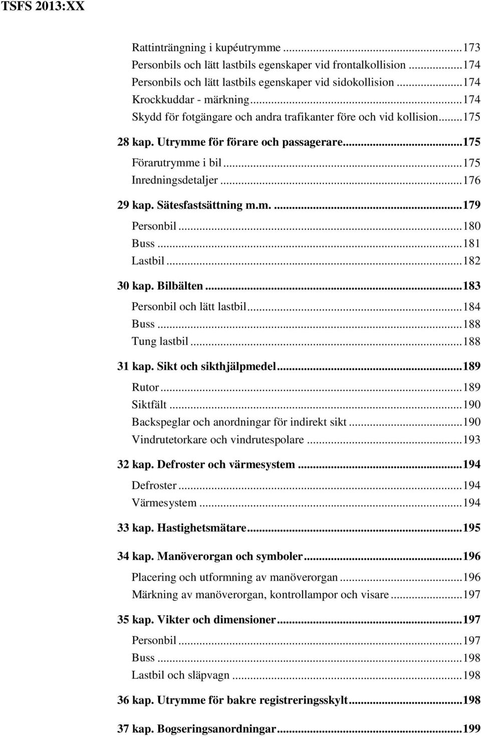 Sätesfastsättning m.m.... 179 Personbil... 180 Buss... 181 Lastbil... 182 30 kap. Bilbälten... 183 Personbil och lätt lastbil... 184 Buss... 188 Tung lastbil... 188 31 kap. Sikt och sikthjälpmedel.