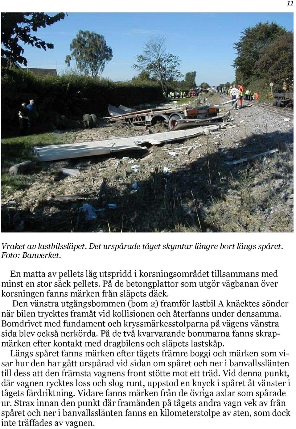 Den vänstra utgångsbommen (bom 2) framför lastbil A knäcktes sönder när bilen trycktes framåt vid kollisionen och återfanns under densamma.