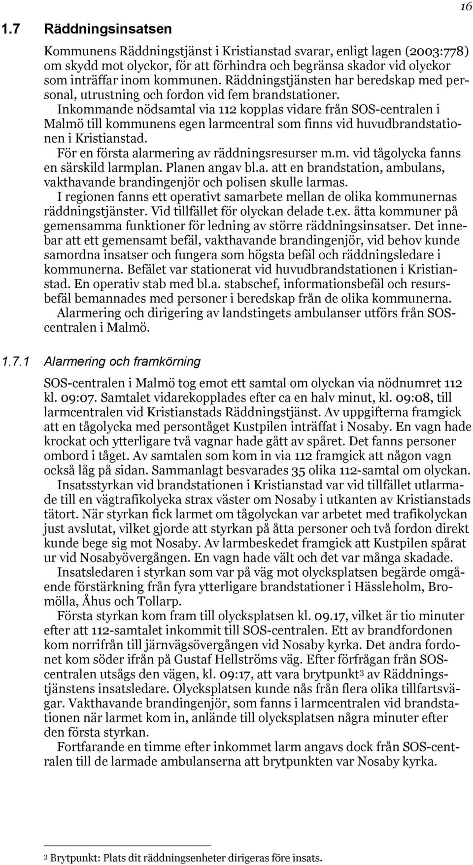 Inkommande nödsamtal via 112 kopplas vidare från SOS-centralen i Malmö till kommunens egen larmcentral som finns vid huvudbrandstationen i Kristianstad.