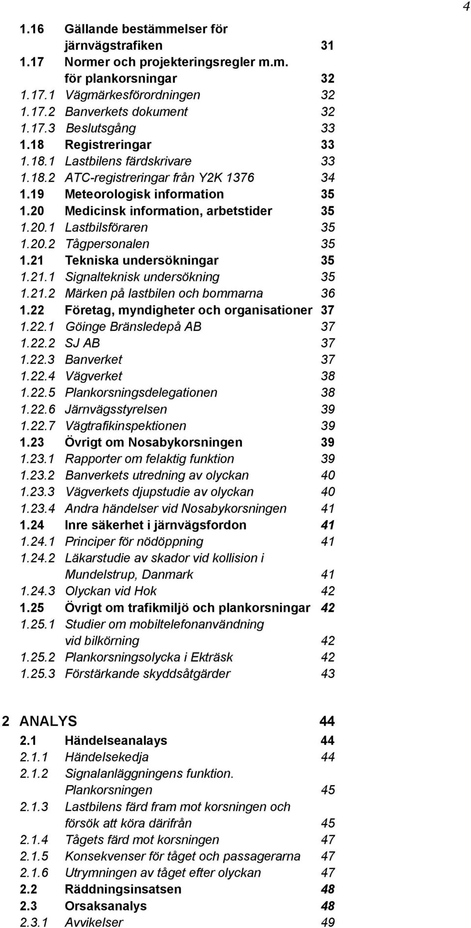 20.2 Tågpersonalen 35 1.21 Tekniska undersökningar 35 1.21.1 Signalteknisk undersökning 35 1.21.2 Märken på lastbilen och bommarna 36 1.22 Företag, myndigheter och organisationer 37 1.22.1 Göinge Bränsledepå AB 37 1.