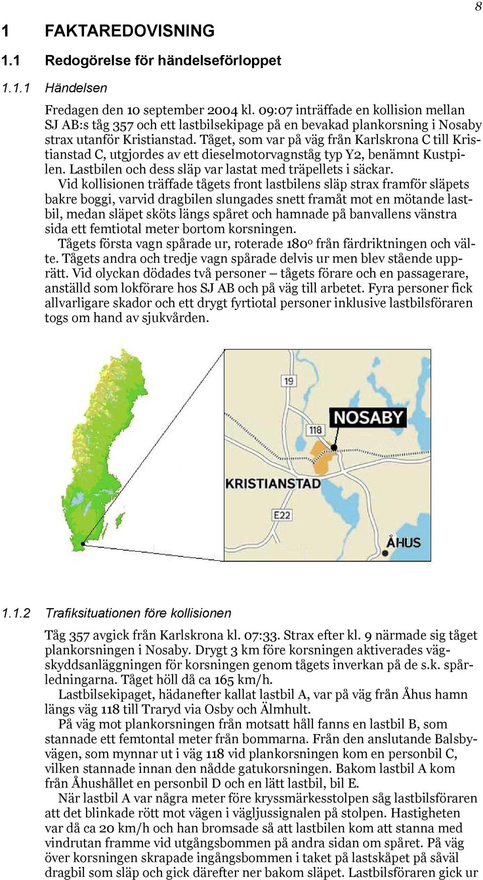 Tåget, som var på väg från Karlskrona C till Kristianstad C, utgjordes av ett dieselmotorvagnståg typ Y2, benämnt Kustpilen. Lastbilen och dess släp var lastat med träpellets i säckar.