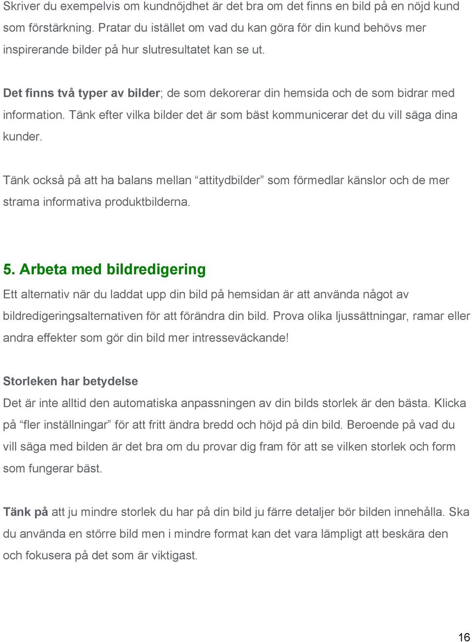 Det finns två typer av bilder ; de som dekorerar din hemsida och de som bidrar med information. Tänk efter vilka bilder det är som bäst kommunicerar det du vill säga dina kunder.