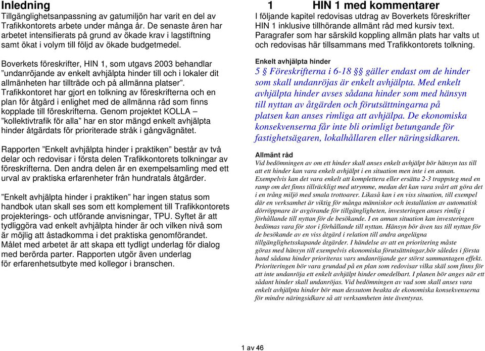 Boverkets föreskrifter, HIN 1, som utgavs 2003 behandlar undanröjande av enkelt avhjälpta hinder till och i lokaler dit allmänheten har tillträde och på allmänna platser.