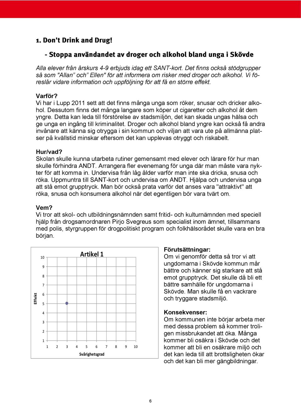 Dessutom finns det många langare som köper ut cigaretter och alkohol åt dem yngre. Detta kan leda till förstörelse av stadsmiljön, det kan skada ungas hälsa och ge unga en ingång till kriminalitet.