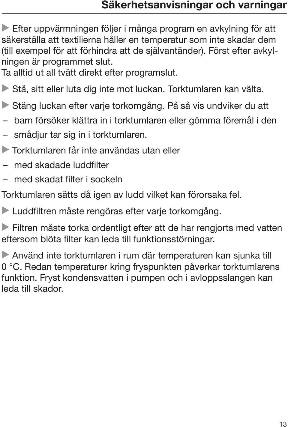 Stäng luckan efter varje torkomgång. På så vis undviker du att barn försöker klättra in i torktumlaren eller gömma föremål i den smådjur tar sig in i torktumlaren.