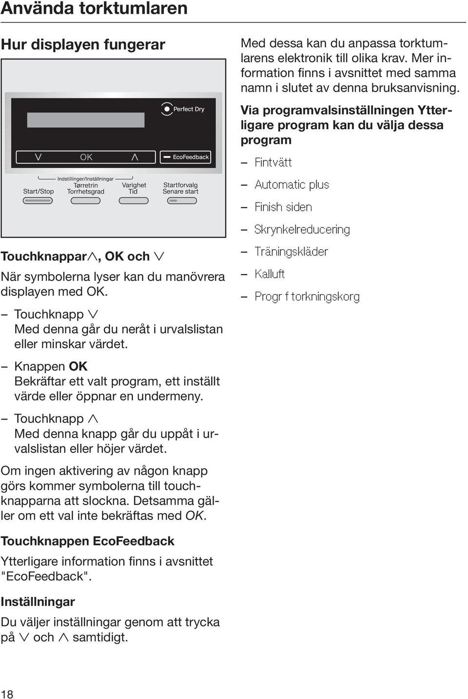 displayen med OK. Touchknapp Med denna går du neråt i urvalslistan eller minskar värdet. Knappen OK Bekräftar ett valt program, ett inställt värde eller öppnar en undermeny.