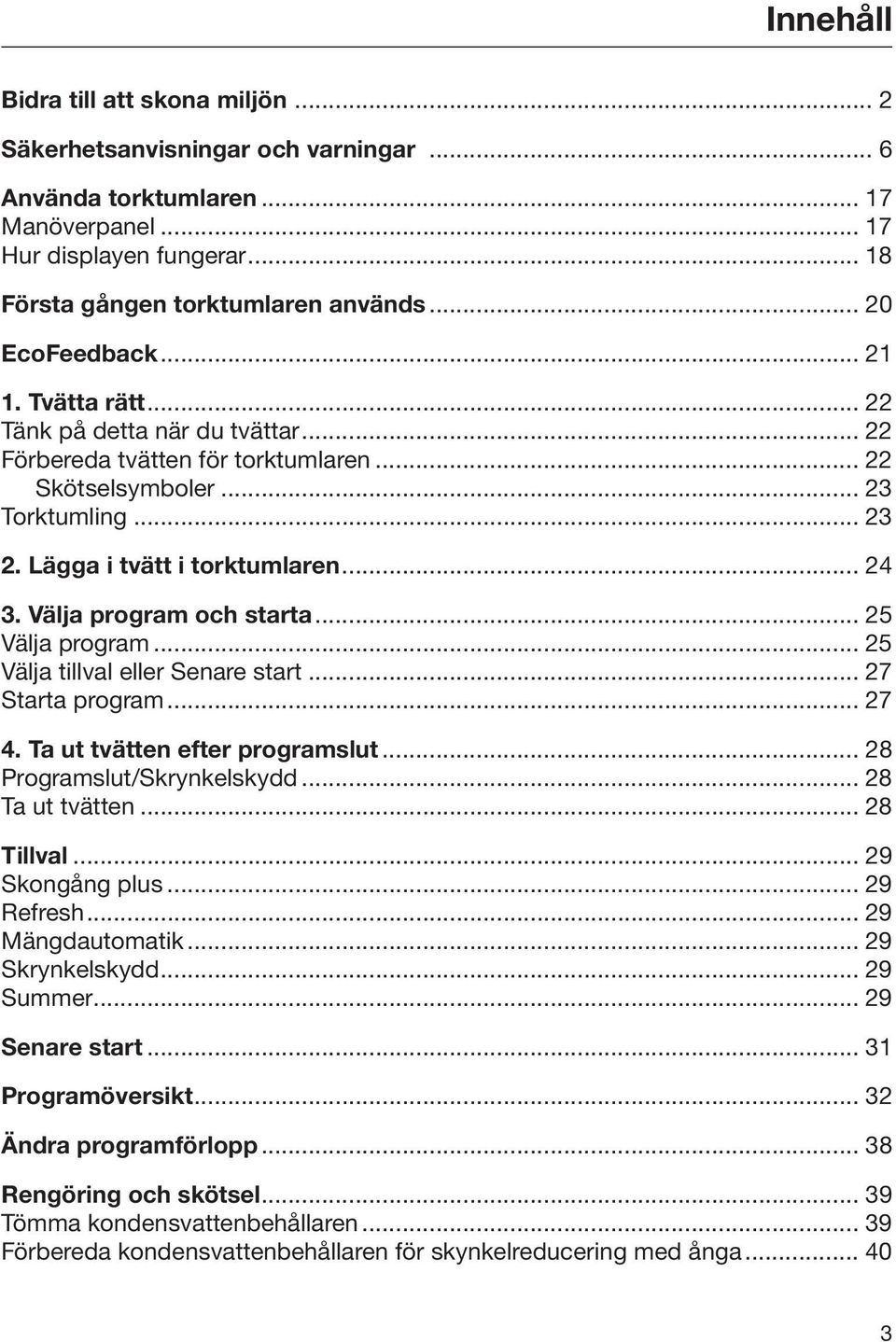 Välja program och starta... 25 Välja program... 25 Välja tillval eller Senare start... 27 Starta program... 27 4. Ta ut tvätten efter programslut... 28 Programslut/Skrynkelskydd... 28 Ta ut tvätten.