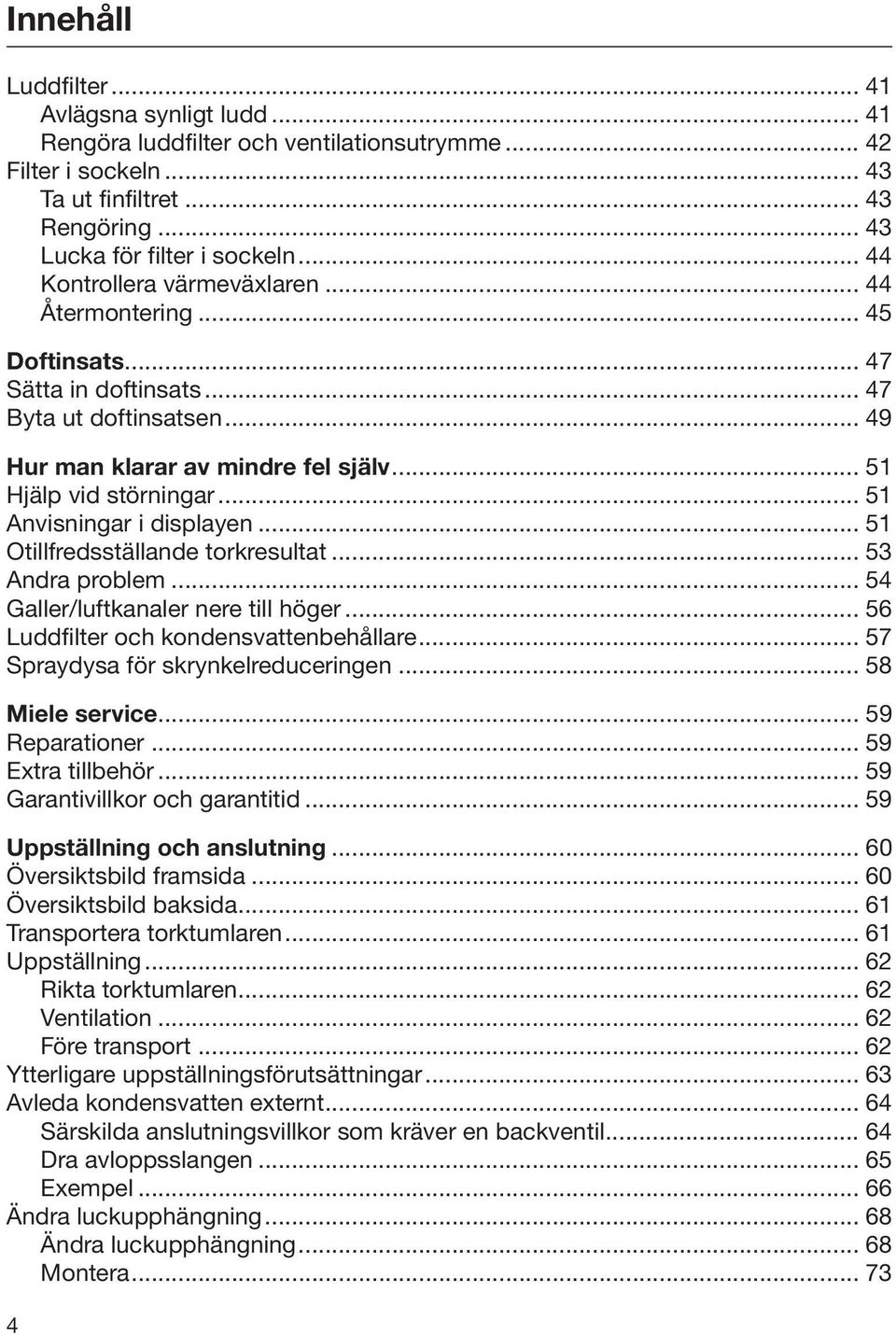 .. 51 Anvisningar i displayen... 51 Otillfredsställande torkresultat... 53 Andra problem... 54 Galler/luftkanaler nere till höger... 56 Luddfilter och kondensvattenbehållare.