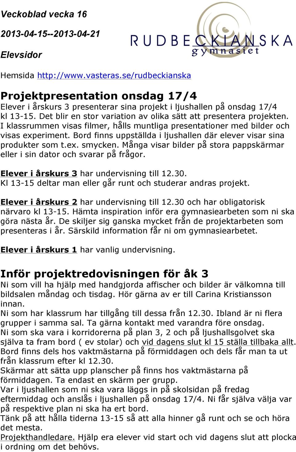 Många visar bilder på stora pappskärmar eller i sin dator och svarar på frågor. Elever i årskurs 3 har undervisning till 12.30. Kl 13-15 deltar man eller går runt och studerar andras projekt.