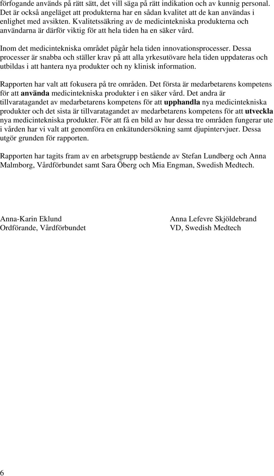 Dessa processer är snabba och ställer krav på att alla yrkesutövare hela tiden uppdateras och utbildas i att hantera nya produkter och ny klinisk information.