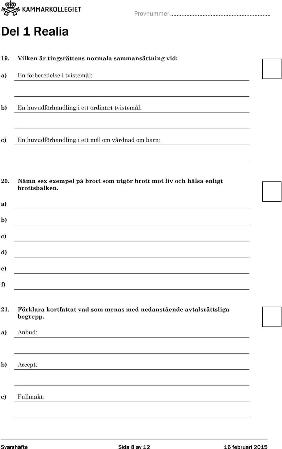 Nämn sex exempel på brott som utgör brott mot liv och hälsa enligt brottsbalken. a) b) c) d) e) f) 21.