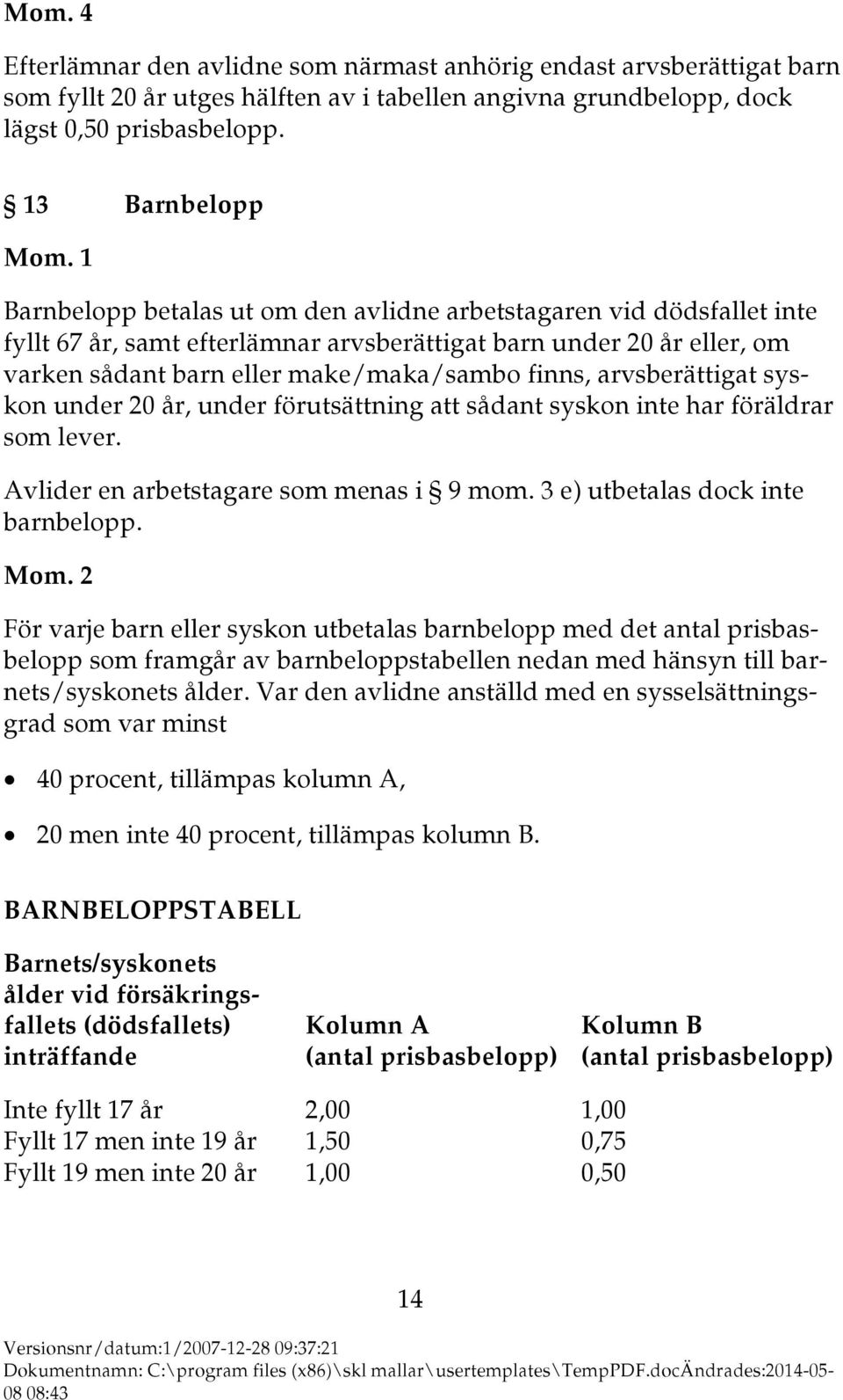 finns, arvsberättigat syskon under 20 år, under förutsättning att sådant syskon inte har föräldrar som lever. Avlider en arbetstagare som menas i 9 mom. 3 e) utbetalas dock inte barnbelopp.