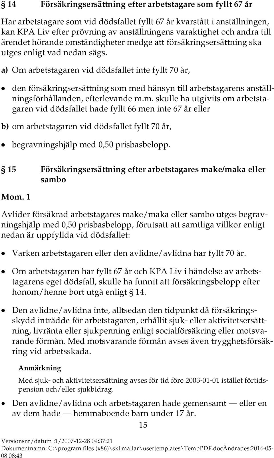 a) Om arbetstagaren vid dödsfallet inte fyllt 70 år, den försäkringsersättning som med hänsyn till arbetstagarens anställningsförhållanden, efterlevande m.m. skulle ha utgivits om arbetstagaren vid dödsfallet hade fyllt 66 men inte 67 år eller b) om arbetstagaren vid dödsfallet fyllt 70 år, begravningshjälp med 0,50 prisbasbelopp.