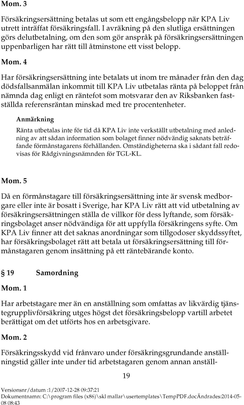 4 Har försäkringsersättning inte betalats ut inom tre månader från den dag dödsfallsanmälan inkommit till KPA Liv utbetalas ränta på beloppet från nämnda dag enligt en räntefot som motsvarar den av