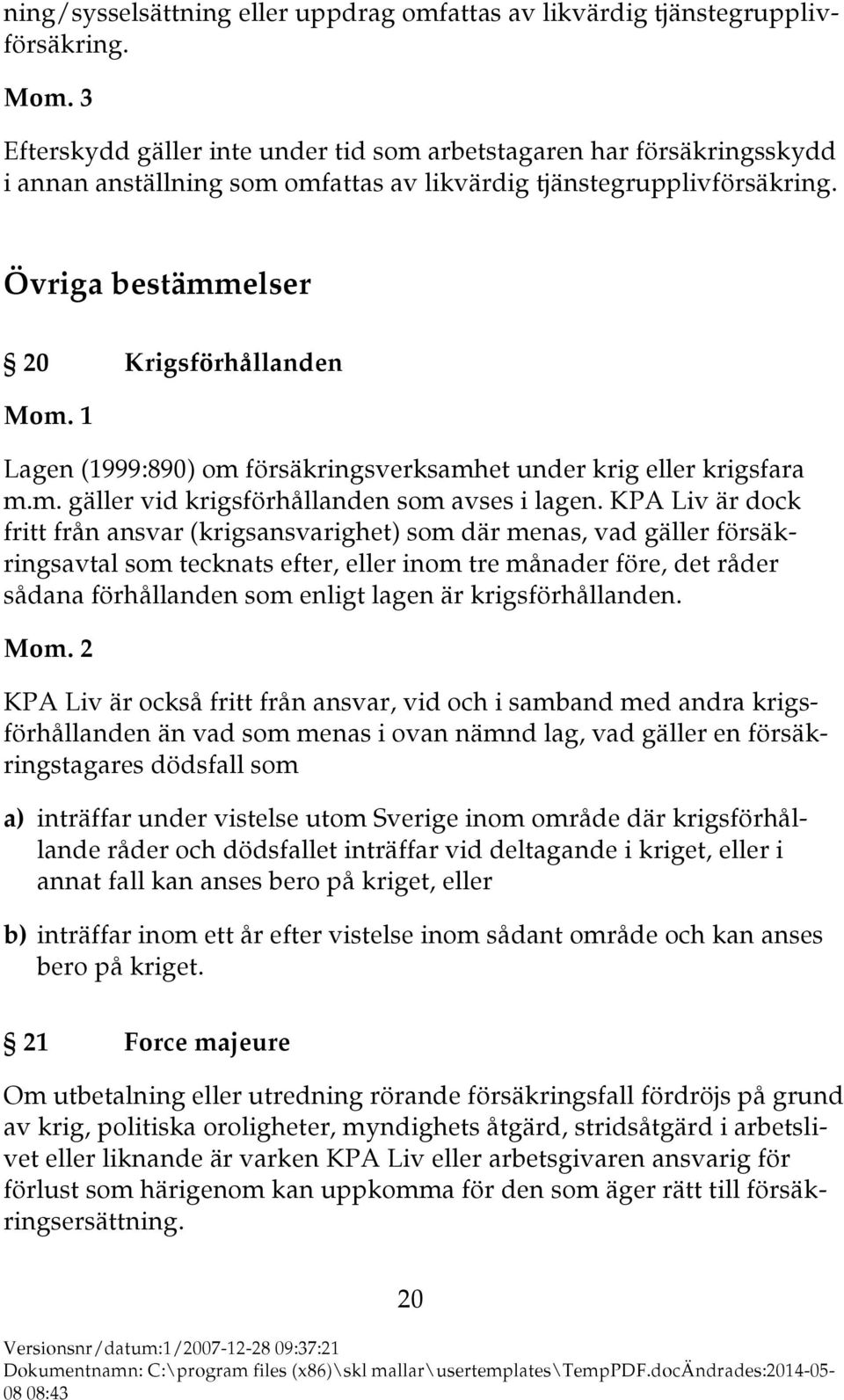 Övriga bestämmelser 20 Krigsförhållanden Lagen (1999:890) om försäkringsverksamhet under krig eller krigsfara m.m. gäller vid krigsförhållanden som avses i lagen.